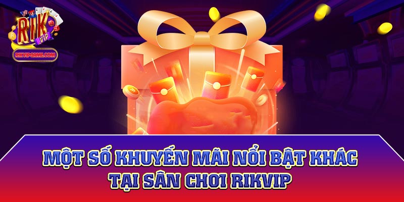 Một số khuyến mãi nổi bật khác tại sân chơi Rikvip