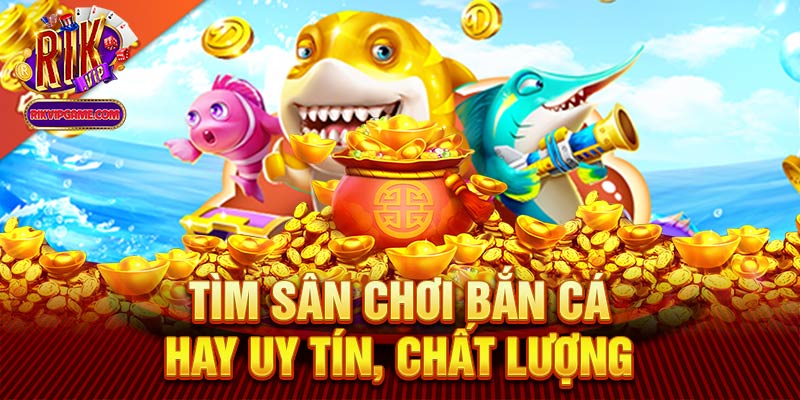 Tìm sân chơi bắn cá hay uy tín chất lượng