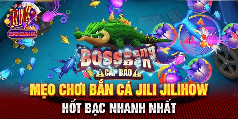 Mẹo chơi bắn cá jili jilihow hốt bạc nhanh nhất