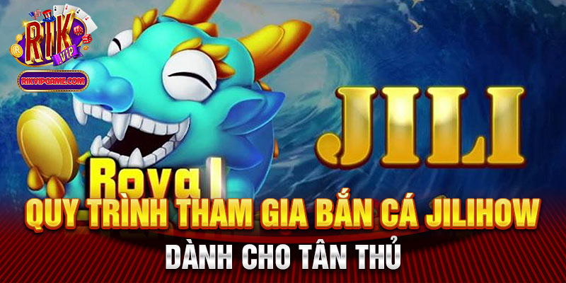 Quy trình tham gia bắn cá jili jilihow dành cho tân thủ