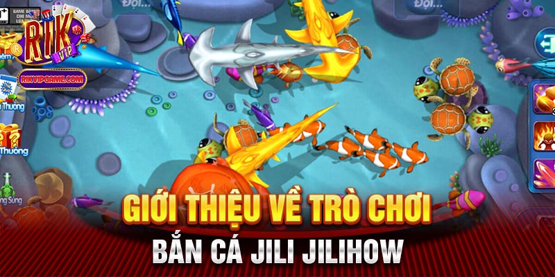 Giới thiệu về trò chơi bắn cá jili jilihow