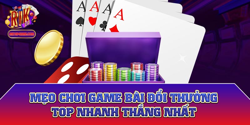 Mẹo chơi game bài đổi thưởng top nhanh thắng nhất