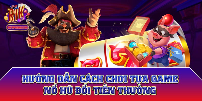 Cách chơi và thuật ngữ thường dùng của trò nổ hũ đổi thưởng