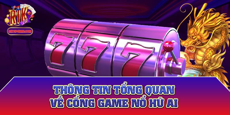 Thông tin tổng quan về cổng game nổ hũ ai