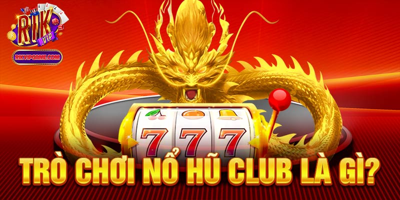 Trò chơi nổ hũ club là gì?