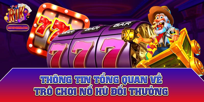 Thông tin tổng quan về trò chơi nổ hũ đổi thưởng