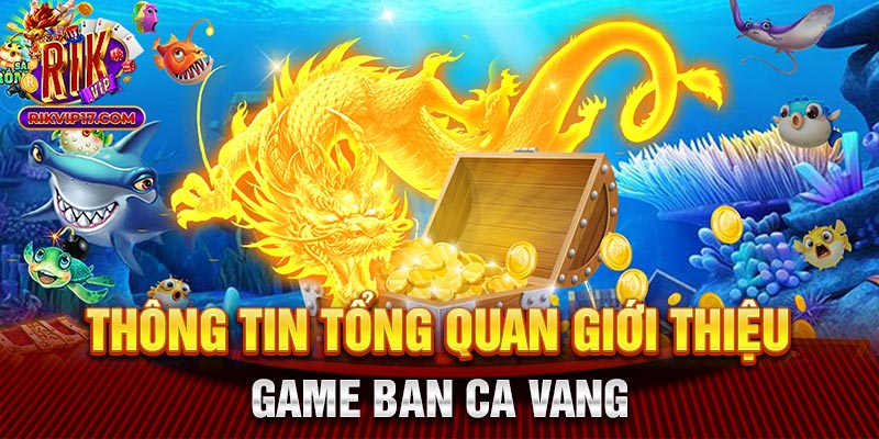 Thông tin tổng quan giới thiệu game ban ca vang