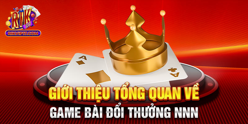 Giới thiệu tổng quan về game bài đổi thưởng nnn