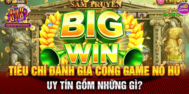 Tiêu chí đánh giá cổng game nổ hũ uy tín gồm những gì?