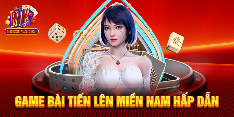 Game bài Tiến lên miền Nam hấp dẫn