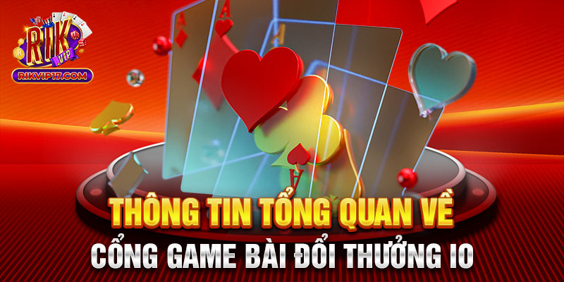 Thông tin tổng quan về cổng game bài đổi thưởng io