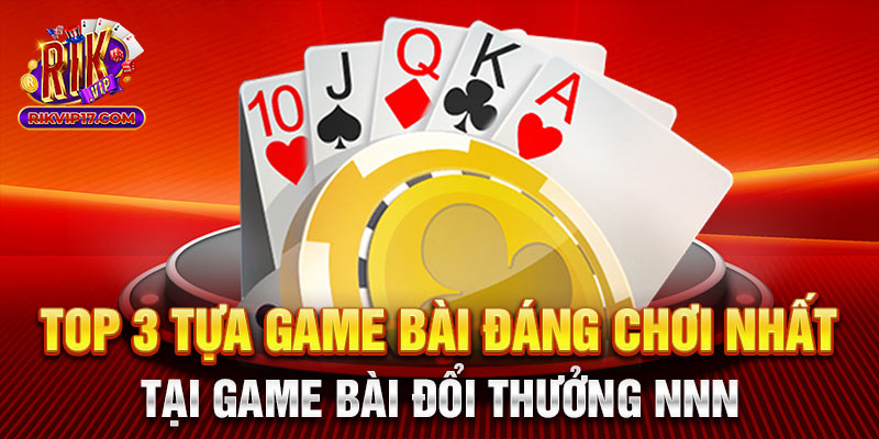 Top 3 tựa game bài đáng chơi nhất tại game bài đổi thưởng nnn