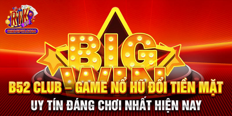 B52 Club - Game nổ hũ đổi tiền mặt uy tín đáng chơi nhất hiện nay