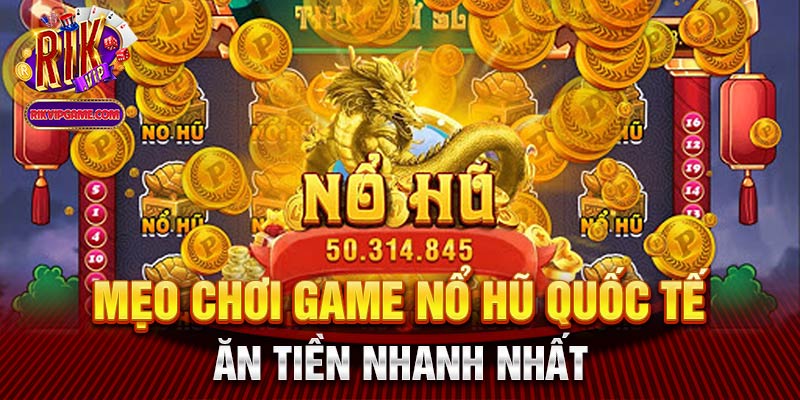 Mẹo chơi game nổ hũ quốc tế ăn tiền nhanh nhất