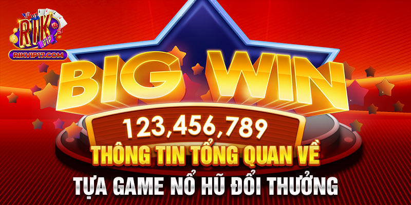 Thông tin tổng quan về tựa game nổ hũ đổi thưởng