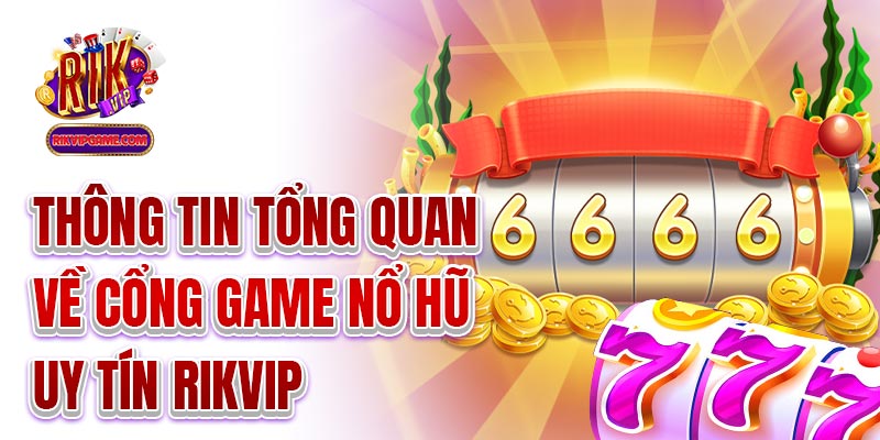 Thông tin tổng quan về cổng game nổ hũ uy tín Rikvip