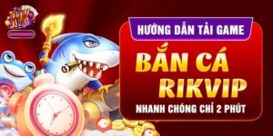 Hướng Dẫn Tải Game Bắn Cá Rikvip Nhanh Chóng Chỉ 2 Phút