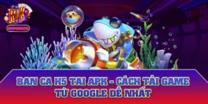 Ban Ca H5 Tai Apk - Cách Tải Game Từ Google Dễ Nhất