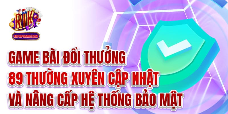 Game bài đổi thưởng 89 thường xuyên cập nhật hệ thống bảo mật