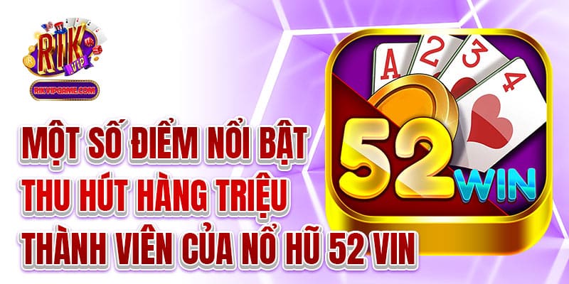 Một số điểm nổi bật thu hút hàng triệu thành viên của nổ hũ 52 vin