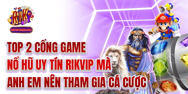 Top 2 cổng game nổ hũ uy tín Rikvip mà anh em nên tham gia cá cược