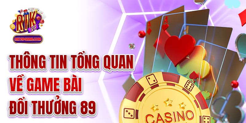 Thông tin tổng quan về game bài đổi thưởng 89