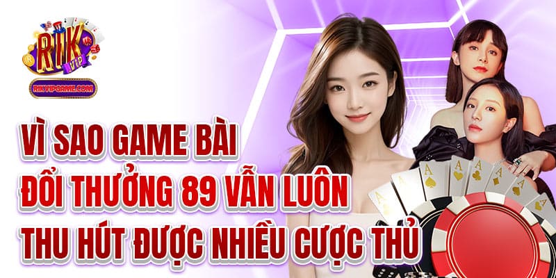 Vì sao game bài đổi thưởng 89 vẫn luôn thu hút được nhiều cược thủ