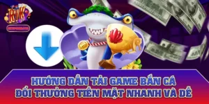 Hướng Dẫn Tải Game Bắn Cá Đổi Thưởng Tiền Mặt Nhanh Và Dễ